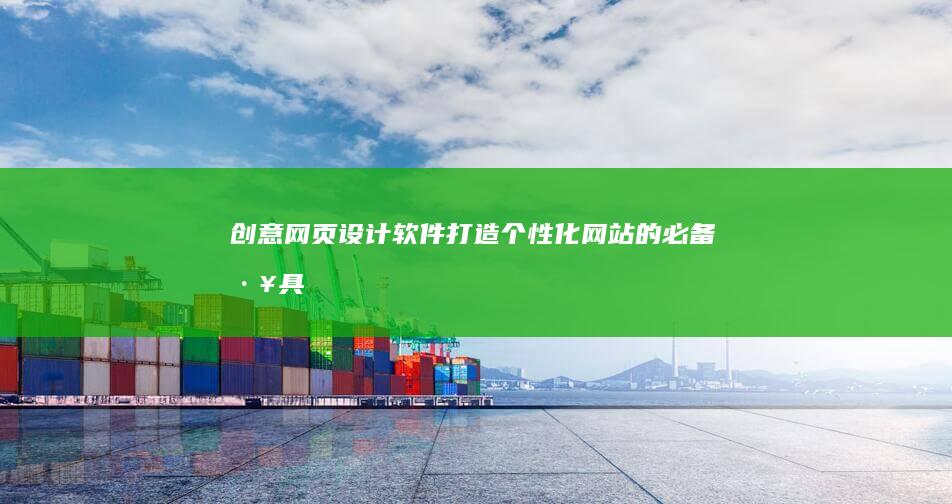 创意网页设计软件：打造个性化网站的必备工具