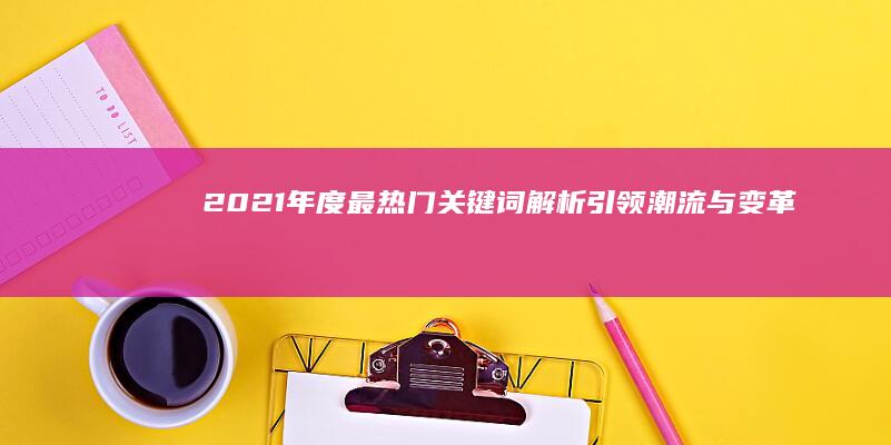 2021年度最热门关键词解析：引领潮流与变革的奥秘